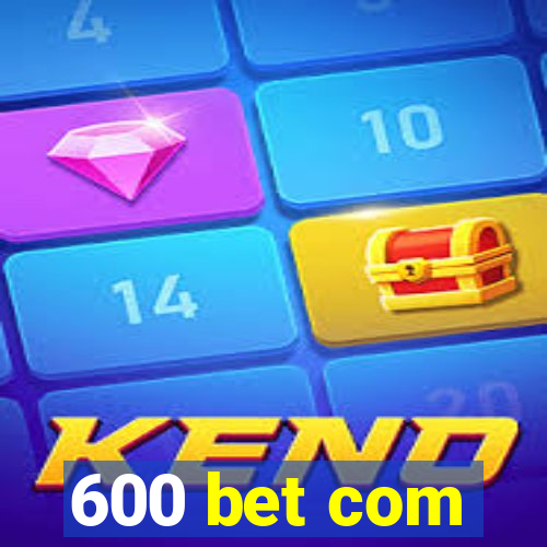 600 bet com